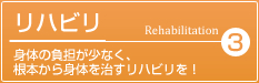 3.リハビリ・身体の負担が少なく、根本から身体を治すリハビリを！